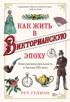 Рут Гудман - Как жить в Викторианскую эпоху. Повседневная реальность в Англии ХIX века