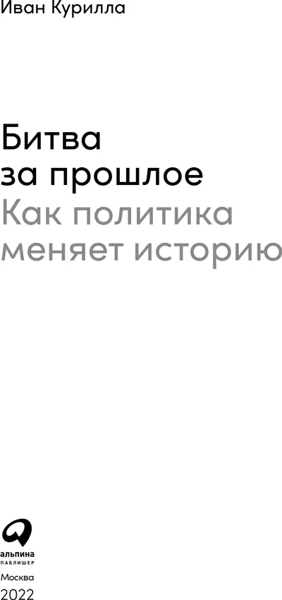 Иван Курилла Битва за прошлое Как политика меняет историю Редактор А Новресли - фото 1