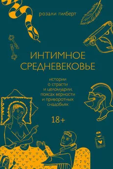 Розали Гилберт - Интимное Средневековье. Истории о страсти и целомудрии, поясах верности и приворотных снадобьях