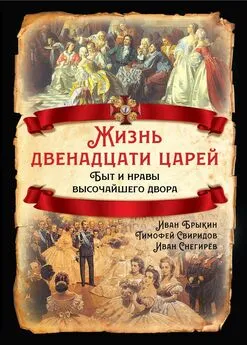 Иван Снегирёв - Жизнь двенадцати царей. Быт и нравы высочайшего двора