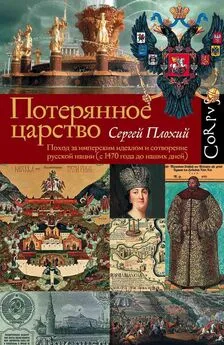 Сергей Плохий - Потерянное царство. Поход за имперским идеалом и сотворение русской нации [c 1470 года до наших дней]