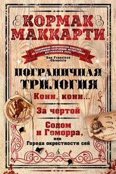 Кормак Маккарти - Пограничная трилогия: Кони, кони… За чертой. Содом и Гоморра, или Города окрестности сей