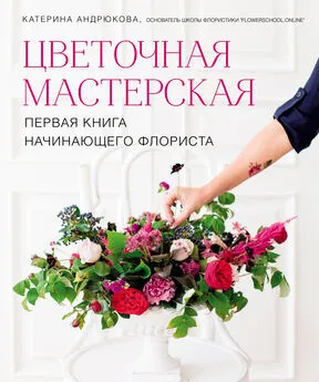 Екатерина Андрюкова - Цветочная мастерская. Первая книга начинающего флориста