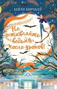 Кейти Бирчалл - Не оставляйте ведьму после уроков! [litres с оптимизированной обложкой]