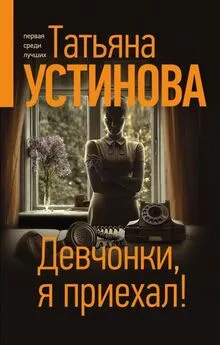 Татьяна Устинова - Девчонки, я приехал!