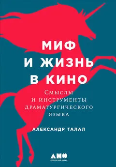 Александр Талал - Миф и жизнь в кино: Смыслы и инструменты драматургического языка