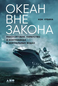 Иэн Урбина - Океан вне закона. Работорговля, пиратство и контрабанда в нейтральных водах