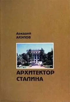 Аркадий Акулов - Архитектор Сталина: документальная повесть