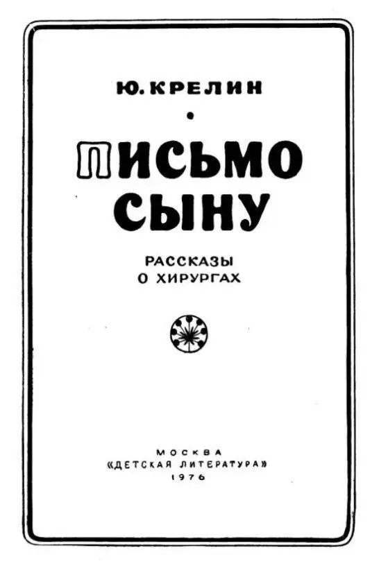 ЮКРЕЛИН ПИСЬМО СЫНУ РАССКАЗЫ О ХИРУРГАХ Юлий Крелин автор этой книги уже - фото 1