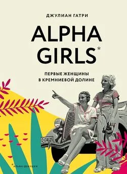 Джулиан Гатри - Alpha Girls. Первые женщины в Кремниевой долине
