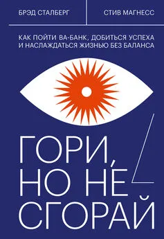 Брэд Сталберг - Гори, но не сгорай. Как пойти ва-банк, добиться успеха и наслаждаться жизнью без баланса [litres]