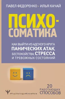 Павел Федоренко - Психосоматика. Как выйти из адского круга панических атак, беспокойства, стресса и тревожных состояний. 20 работающих способов