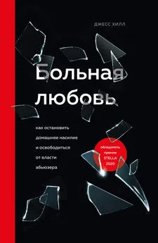 Джесс Хилл - Больная любовь. Как остановить домашнее насилие и освободиться от власти абьюзера