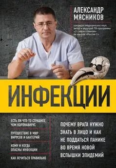 Александр Мясников - Инфекции. Почему врага нужно знать в лицо и как не поддаться панике во время новой вспышки эпидемий