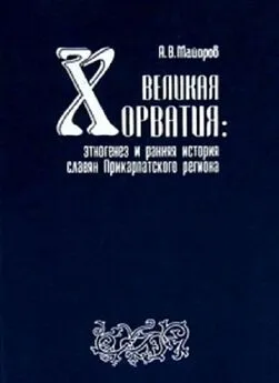 Александр Майоров - Великая Хорватия. Этногенез и ранняя история славян Прикарпатского региона