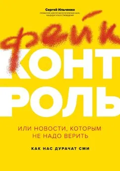 Сергей Ильченко - Фейк-контроль, или Новости, которым не надо верить: как нас дурачат СМИ