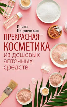 Ирина Пигулевская - Прекрасная косметика из дешевых аптечных средств