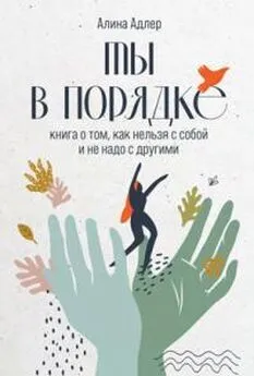 Алина Адлер - Ты в порядке: Книга о том, как нельзя с собой и не надо с другими