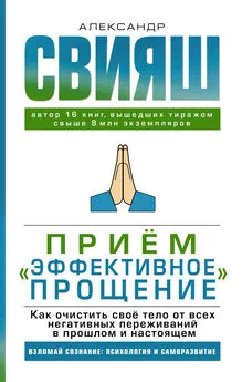 Александр Свияш - Приём «Эффективное прощение». Как очистить своё тело от всех негативных переживаний в прошлом и настоящем