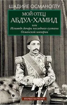 Шадийе Османоглу - Мой отец Абдул-Хамид, или Исповедь дочери последнего султана Османской империи