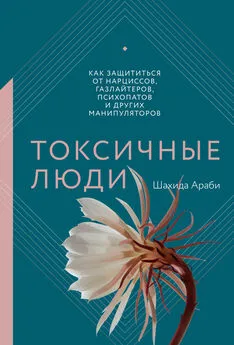 Шахида Араби - Токсичные люди. Как защититься от нарциссов, газлайтеров, психопатов и других манипуляторов