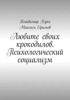 Максим Ефимов - Любите своих крокодилов. Психологический социализм