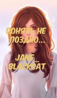 Jane_BlackCat - Понять не поздно... [СИ]