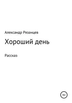 Александр Рязанцев - Хороший день. Рассказ