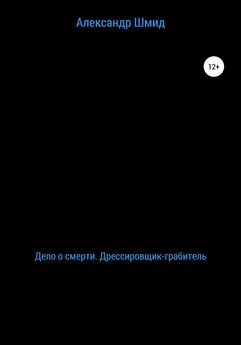 Александр Шмид - Дело о смерти. Дрессировщик-грабитель