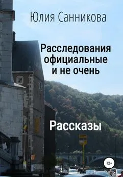 Юлия Санникова - Расследования официальные и не очень [litres самиздат]