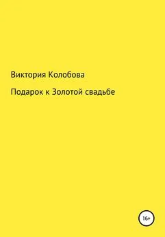 Виктория Колобова - Подарок к Золотой свадьбе