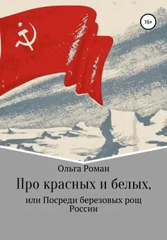 Ольга Роман - Про красных и белых, или Посреди березовых рощ России