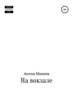 Антон Михеев - На вокзале