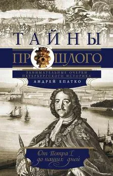 Андрей Епатко - Тайны прошлого. Занимательные очерки петербургского историка. От Петра I до наших дней