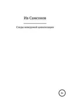 Ив Самсонов - Следы неведомой цивилизации [litres самиздат]