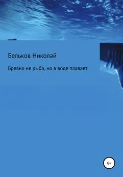 Николай Бельков - Бревно не рыба, но в воде плавает