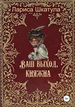 Лариса Шкатула - Ваш выход, княжна