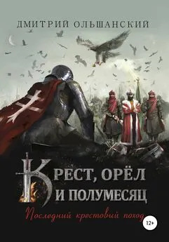 Дмитрий Ольшанский - Крест, орёл и полумесяц. Часть 1. Последний крестовый поход