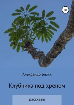 Александр Бизяк - Клубника под хреном