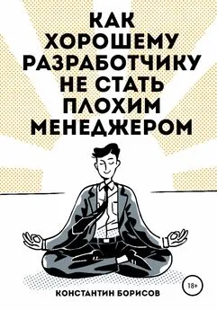 Константин Борисов - Как хорошему разработчику не стать плохим менеджером