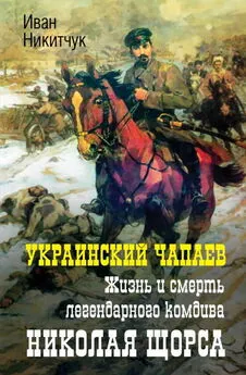 Иван Никитчук - Украинский Чапаев. Жизнь и смерть легендарного комдива Николая Щорса