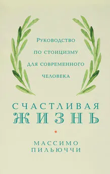 Массимо Пильюччи - Счастливая жизнь. Руководство по стоицизму для современного человека. 53 кратких урока ныне живущим