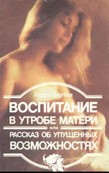 Андрэ Бертин - Воспитание в утробе матери, или рассказ об упущенных возможностях