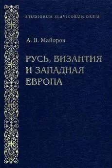 Александр Майоров - Русь, Византия и Западная Европа: Из истории внешнеполитических и культурных связей XII—XIII вв.