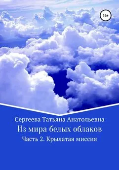 Татьяна Сергеева - Из мира белых облаков. Часть 2. Крылатая миссия