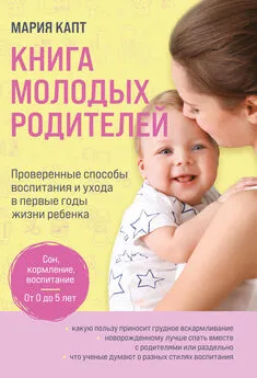 Мария Капт - Книга молодых родителей. Проверенные способы воспитания и ухода в первые годы жизни ребенка