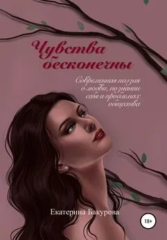 Екатерина Бакурова - Чувства бесконечны. Сборник стихов
