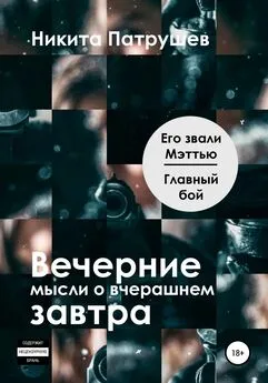 Никита Патрушев - Вечерние мысли о вчерашнем завтра. Его звали Мэттью / Главный бой