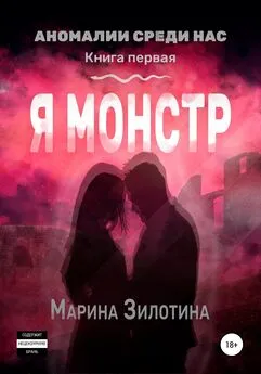 Марина Зилотина - Аномалии среди нас. Я монстр. Книга первая