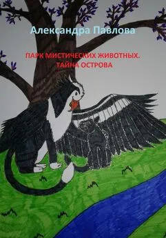 Александра Павлова - Парк мистических животных. Тайна острова